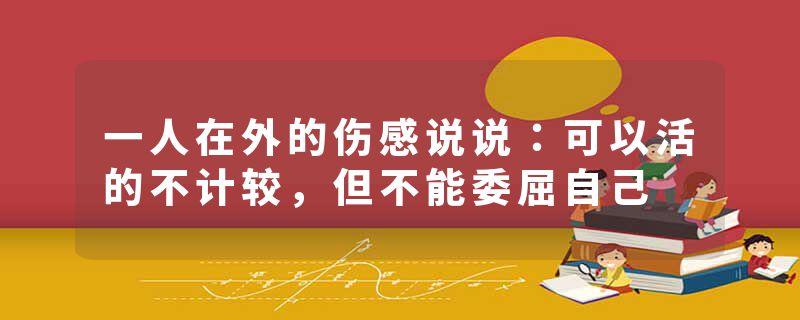 一人在外的伤感说说：可以活的不计较，但不能委屈自己