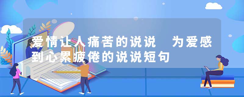 爱情让人痛苦的说说 为爱感到心累疲倦的说说短句