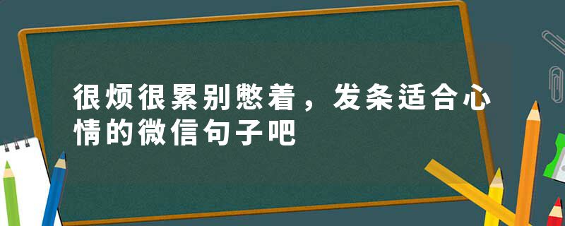 很烦很累别憋着，发条适合心情的微信句子吧