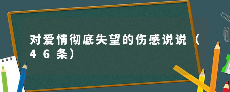 对爱情彻底失望的伤感说说（46条）