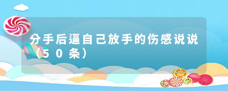 分手后逼自己放手的伤感说说（50条）