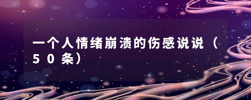 一个人情绪崩溃的伤感说说（50条）