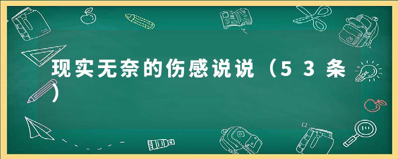 现实无奈的伤感说说（53条）