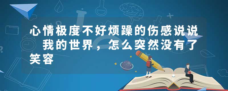 心情极度不好烦躁的伤感说说 我的世界，怎么突然没有了笑容