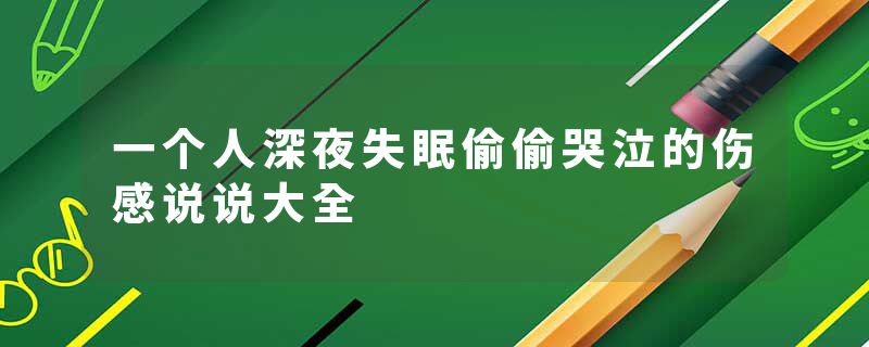 一个人深夜失眠偷偷哭泣的伤感说说大全