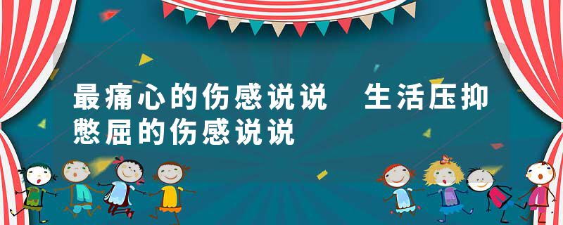 最痛心的伤感说说 生活压抑憋屈的伤感说说