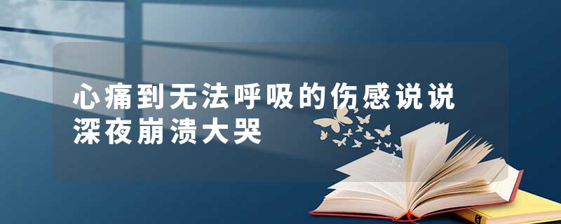 心痛到无法呼吸的伤感说说 深夜崩溃大哭