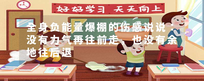 全身负能量爆棚的伤感说说：没有力气再往前走，也没有余地往后退