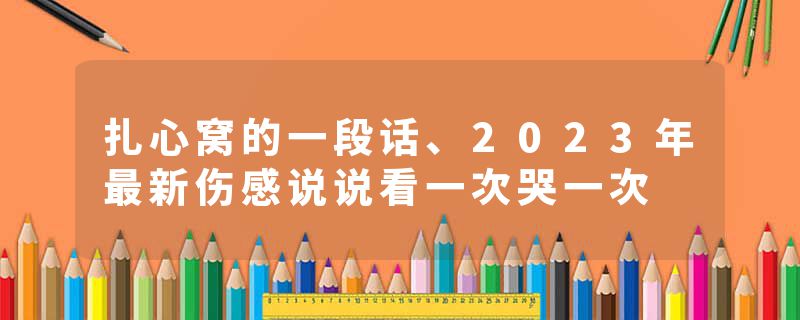扎心窝的一段话、2023年最新伤感说说看一次哭一次
