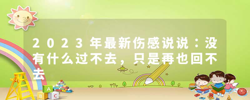 2023年最新伤感说说：没有什么过不去，只是再也回不去