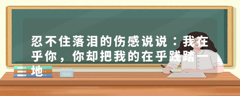 忍不住落泪的伤感说说：我在乎你，你却把我的在乎践踏一地