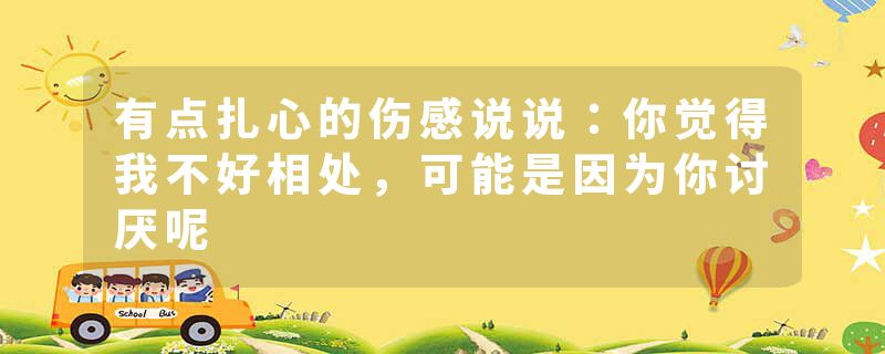 有点扎心的伤感说说：你觉得我不好相处，可能是因为你讨厌呢